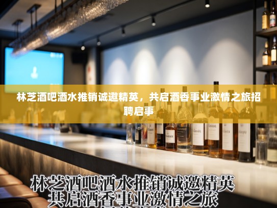 林芝酒吧酒水推销诚邀精英，共启酒香事业激情之旅招聘启事