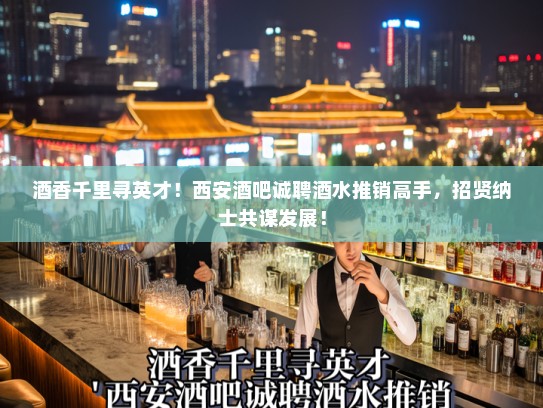 酒香千里寻英才！西安酒吧诚聘酒水推销高手，招贤纳士共谋发展！