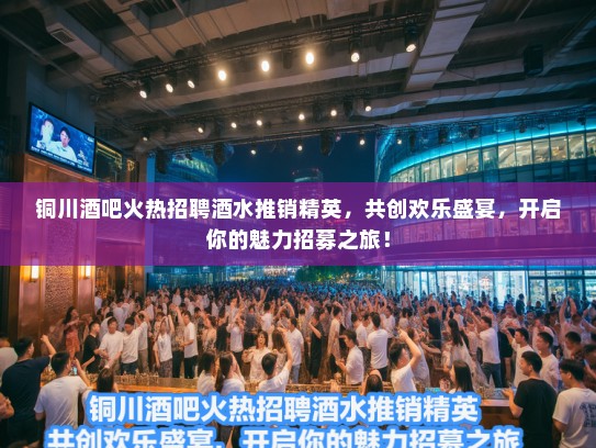 铜川酒吧火热招聘酒水推销精英，共创欢乐盛宴，开启你的魅力招募之旅！