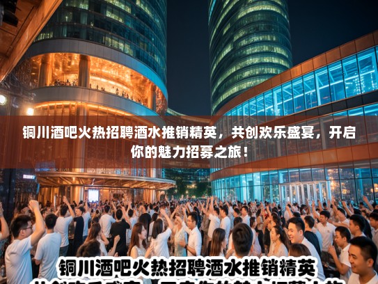 铜川酒吧火热招聘酒水推销精英，共创欢乐盛宴，开启你的魅力招募之旅！