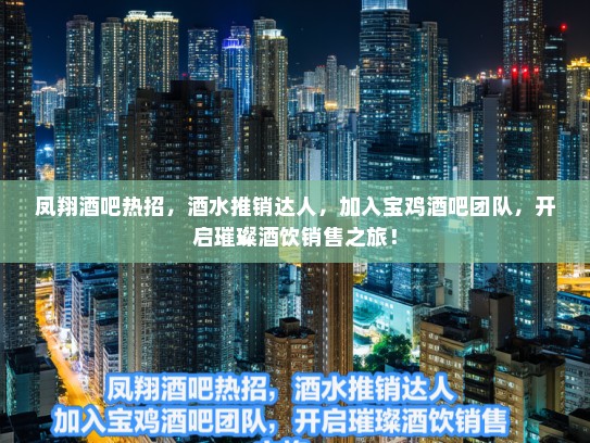 凤翔酒吧热招，酒水推销达人，加入宝鸡酒吧团队，开启璀璨酒饮销售之旅！