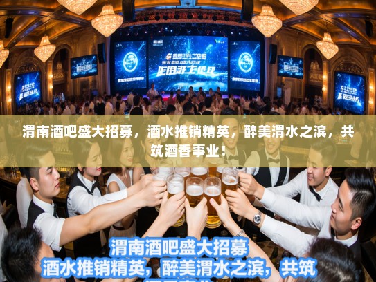 渭南酒吧盛大招募，酒水推销精英，醉美渭水之滨，共筑酒香事业！