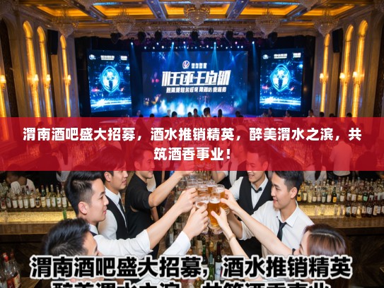 渭南酒吧盛大招募，酒水推销精英，醉美渭水之滨，共筑酒香事业！