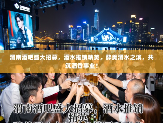 渭南酒吧盛大招募，酒水推销精英，醉美渭水之滨，共筑酒香事业！