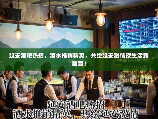 延安酒吧热招，酒水推销精英，共绘延安激情夜生活新篇章！