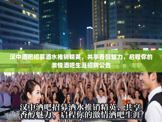 汉中酒吧招募酒水推销精英，共享香醇魅力，启程你的激情酒吧生涯招聘公告