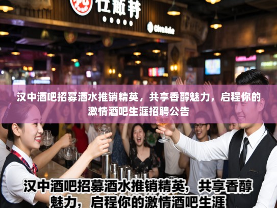 汉中酒吧招募酒水推销精英，共享香醇魅力，启程你的激情酒吧生涯招聘公告