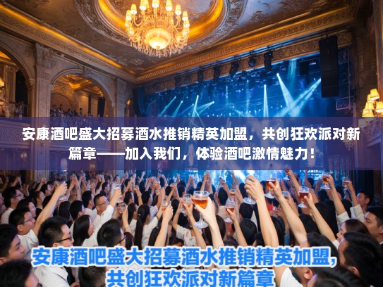 安康酒吧盛大招募酒水推销精英加盟,共创狂欢派对新篇章——加入我们,体验酒吧激情魅力! 安康酒吧盛大招募酒水推销精英加盟,共创狂欢派对新篇章——加入我们,体验酒吧激情魅力!