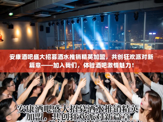安康酒吧盛大招募酒水推销精英加盟,共创狂欢派对新篇章——加入我们,体验酒吧激情魅力! 安康酒吧盛大招募酒水推销精英加盟,共创狂欢派对新篇章——加入我们,体验酒吧激情魅力!