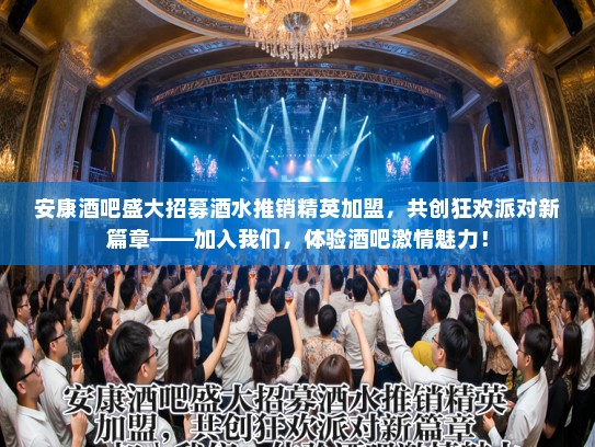 安康酒吧盛大招募酒水推销精英加盟,共创狂欢派对新篇章——加入我们,体验酒吧激情魅力! 安康酒吧盛大招募酒水推销精英加盟,共创狂欢派对新篇章——加入我们,体验酒吧激情魅力!