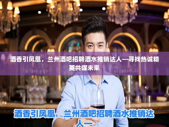 酒香引凤凰，兰州酒吧招聘酒水推销达人—寻找热诚精英共谋未来