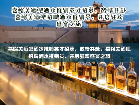 嘉峪关酒吧酒水推销英才招募，激情共赴，嘉峪关酒吧招聘酒水推销员，开启狂欢盛宴之旅