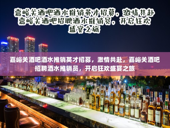 嘉峪关酒吧酒水推销英才招募，激情共赴，嘉峪关酒吧招聘酒水推销员，开启狂欢盛宴之旅