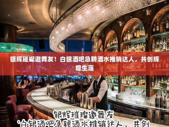 银辉璀璨邀舞友！白银酒吧急聘酒水推销达人，共创辉煌生涯
