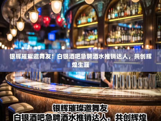 银辉璀璨邀舞友！白银酒吧急聘酒水推销达人，共创辉煌生涯