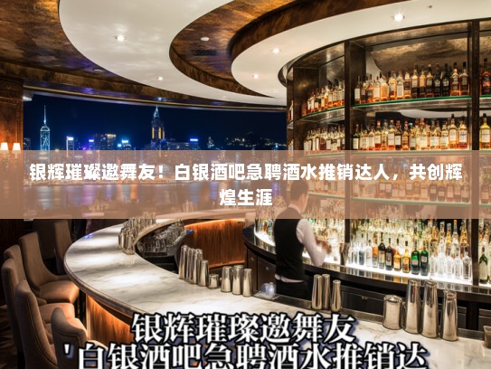 银辉璀璨邀舞友！白银酒吧急聘酒水推销达人，共创辉煌生涯