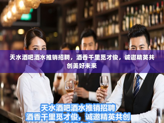 天水酒吧酒水推销招聘，酒香千里觅才俊，诚邀精英共创美好未来