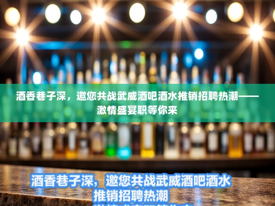 酒香巷子深，邀您共战武威酒吧酒水推销招聘热潮——激情盛宴职等你来