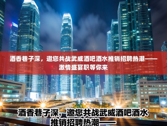 酒香巷子深，邀您共战武威酒吧酒水推销招聘热潮——激情盛宴职等你来