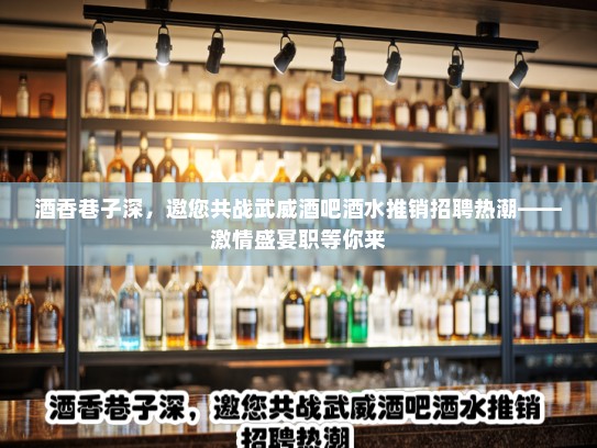 酒香巷子深，邀您共战武威酒吧酒水推销招聘热潮——激情盛宴职等你来