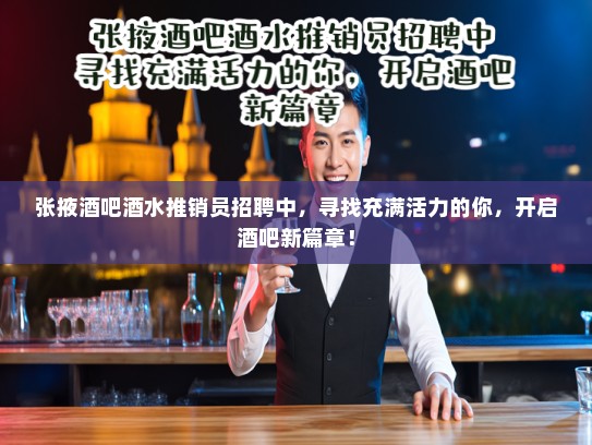 张掖酒吧酒水推销员招聘中，寻找充满活力的你，开启酒吧新篇章！