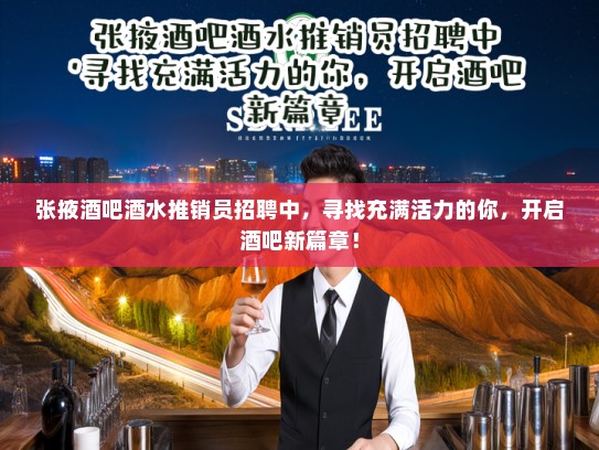 张掖酒吧酒水推销员招聘中，寻找充满活力的你，开启酒吧新篇章！
