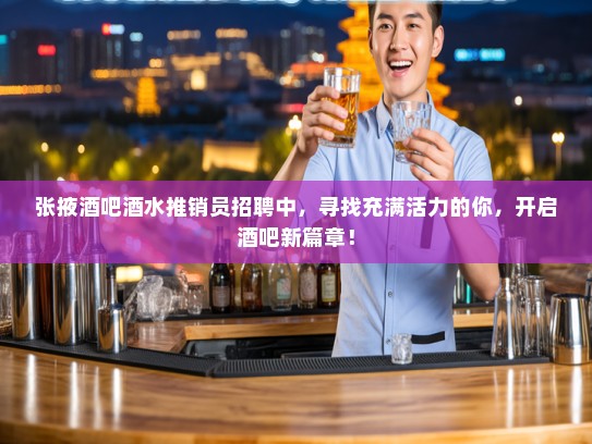 张掖酒吧酒水推销员招聘中，寻找充满活力的你，开启酒吧新篇章！