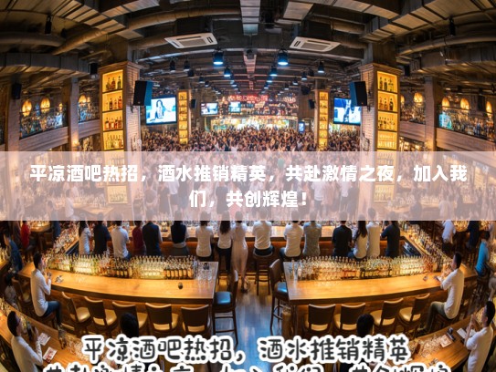 平凉酒吧热招，酒水推销精英，共赴激情之夜，加入我们，共创辉煌！