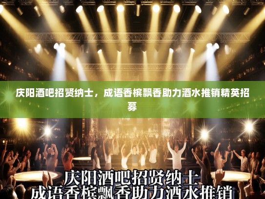 庆阳酒吧招贤纳士，成语香槟飘香助力酒水推销精英招募