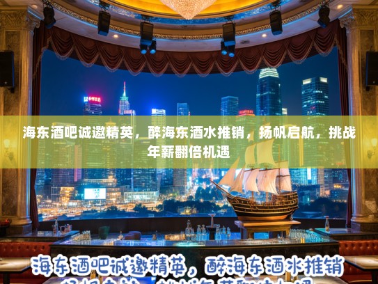 海东酒吧诚邀精英，醉海东酒水推销，扬帆启航，挑战年薪翻倍机遇