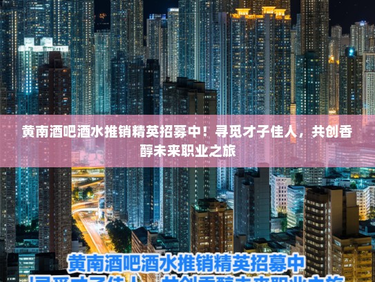 黄南酒吧酒水推销精英招募中！寻觅才子佳人，共创香醇未来职业之旅