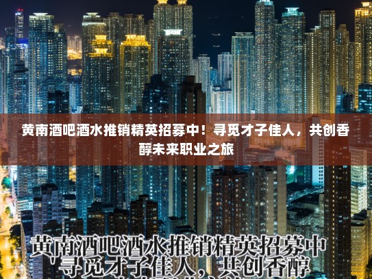 黄南酒吧酒水推销精英招募中！寻觅才子佳人，共创香醇未来职业之旅