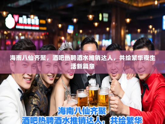 海南八仙齐聚,酒吧热聘酒水推销达人,共绘繁华夜生活新篇章 海南八仙齐聚,酒吧热聘酒水推销达人,共绘繁华夜生活新篇章