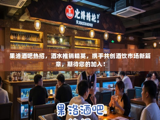 果洛酒吧热招，酒水推销精英，携手共创酒饮市场新篇章，期待您的加入！