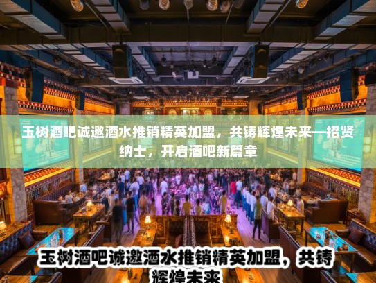 玉树酒吧诚邀酒水推销精英加盟，共铸辉煌未来—招贤纳士，开启酒吧新篇章