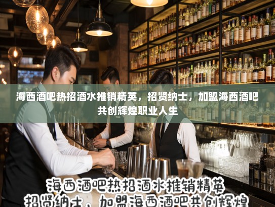 海西酒吧热招酒水推销精英，招贤纳士，加盟海西酒吧共创辉煌职业人生