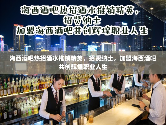 海西酒吧热招酒水推销精英，招贤纳士，加盟海西酒吧共创辉煌职业人生