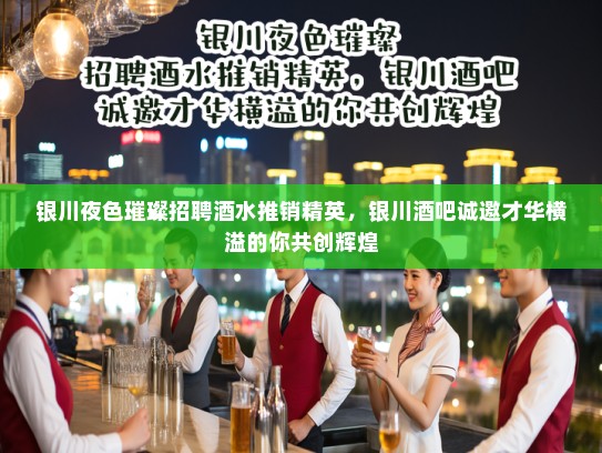 银川夜色璀璨招聘酒水推销精英，银川酒吧诚邀才华横溢的你共创辉煌