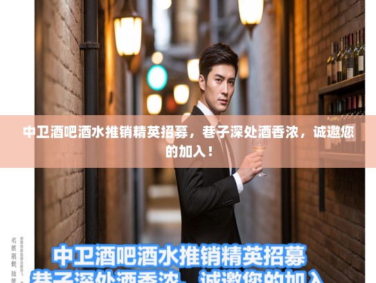 中卫酒吧酒水推销精英招募，巷子深处酒香浓，诚邀您的加入！