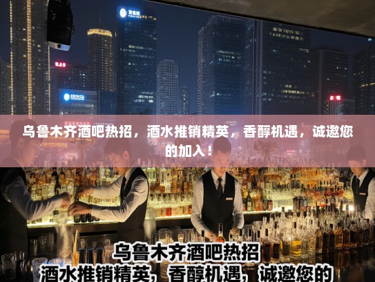 乌鲁木齐酒吧热招，酒水推销精英，香醇机遇，诚邀您的加入！