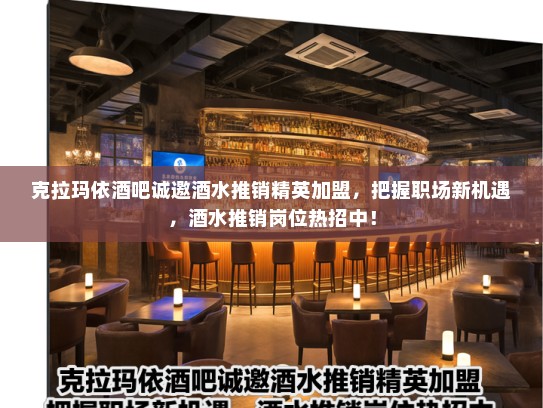 克拉玛依酒吧诚邀酒水推销精英加盟，把握职场新机遇，酒水推销岗位热招中！