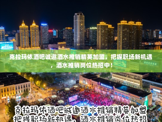 克拉玛依酒吧诚邀酒水推销精英加盟，把握职场新机遇，酒水推销岗位热招中！
