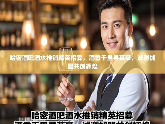 哈密酒吧酒水推销精英招募，酒香千里寻英豪，诚邀加盟共创辉煌