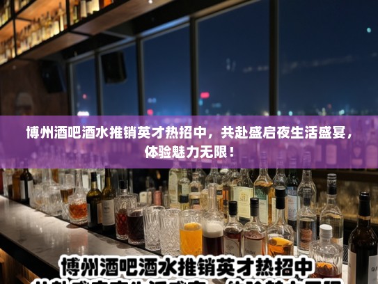 博州酒吧酒水推销英才热招中，共赴盛启夜生活盛宴，体验魅力无限！