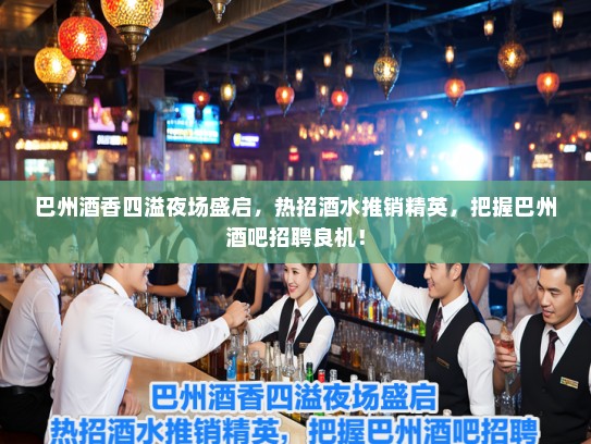 巴州酒香四溢夜场盛启，热招酒水推销精英，把握巴州酒吧招聘良机！