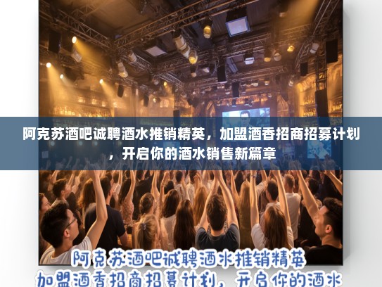 阿克苏酒吧诚聘酒水推销精英，加盟酒香招商招募计划，开启你的酒水销售新篇章
