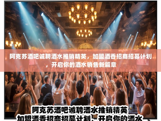 阿克苏酒吧诚聘酒水推销精英，加盟酒香招商招募计划，开启你的酒水销售新篇章