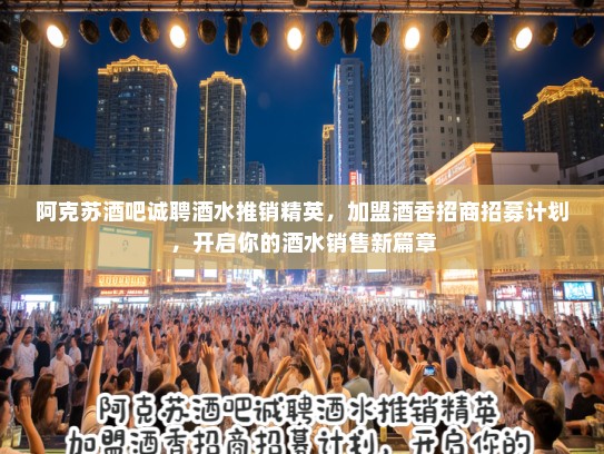 阿克苏酒吧诚聘酒水推销精英，加盟酒香招商招募计划，开启你的酒水销售新篇章