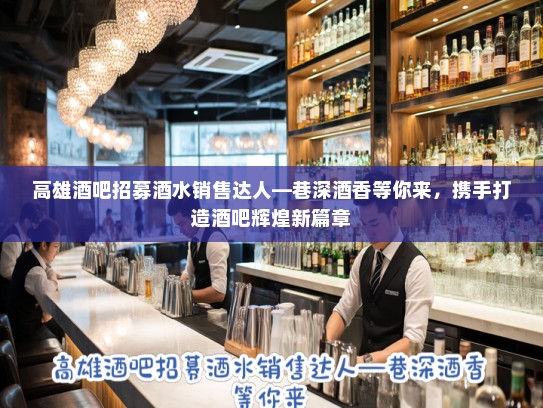 高雄酒吧招募酒水销售达人—巷深酒香等你来，携手打造酒吧辉煌新篇章