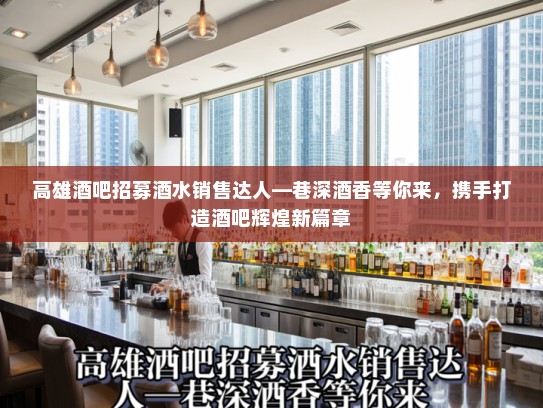 高雄酒吧招募酒水销售达人—巷深酒香等你来，携手打造酒吧辉煌新篇章